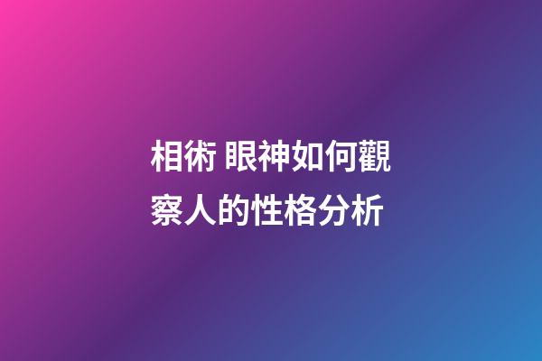 相術 眼神如何觀察人的性格分析